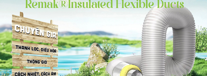 Ống gió bảo ôn – tiêu âm Remak® Insulated Flexible Ducts: Chuyên gia thanh lọc, điều hòa, thông gió, cách nhiệt, cách âm